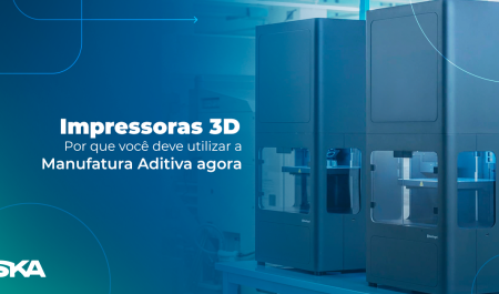 Impressoras 3D: por que você deve utilizar a Manufatura Aditiva agora